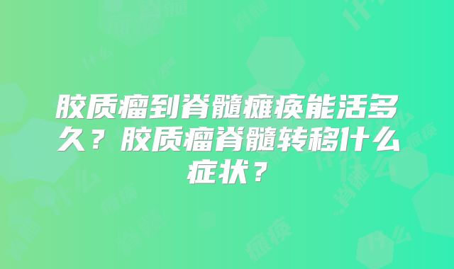 胶质瘤到脊髓瘫痪能活多久？胶质瘤脊髓转移什么症状？