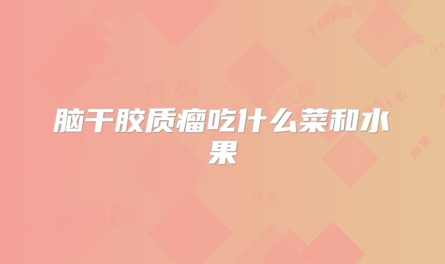 脑干胶质瘤吃什么菜和水果
