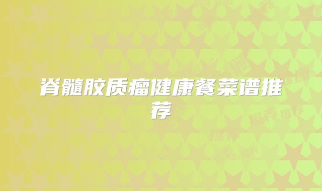 脊髓胶质瘤健康餐菜谱推荐