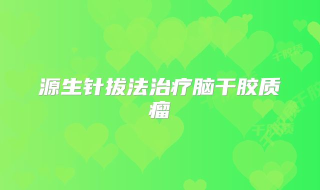 源生针拔法治疗脑干胶质瘤