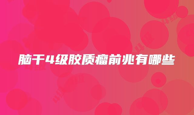 脑干4级胶质瘤前兆有哪些