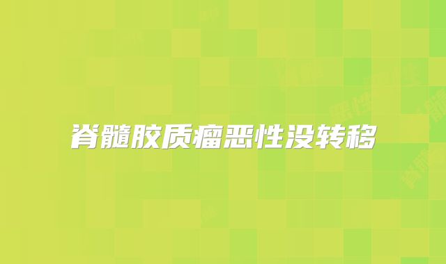 脊髓胶质瘤恶性没转移