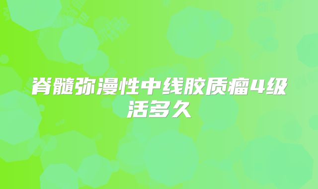 脊髓弥漫性中线胶质瘤4级活多久