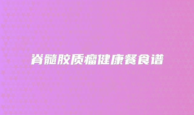 脊髓胶质瘤健康餐食谱