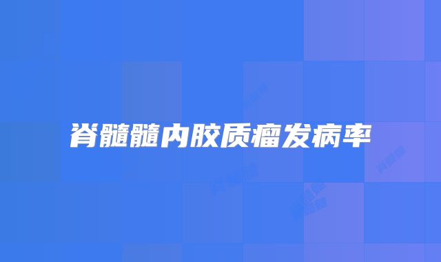 脊髓髓内胶质瘤发病率