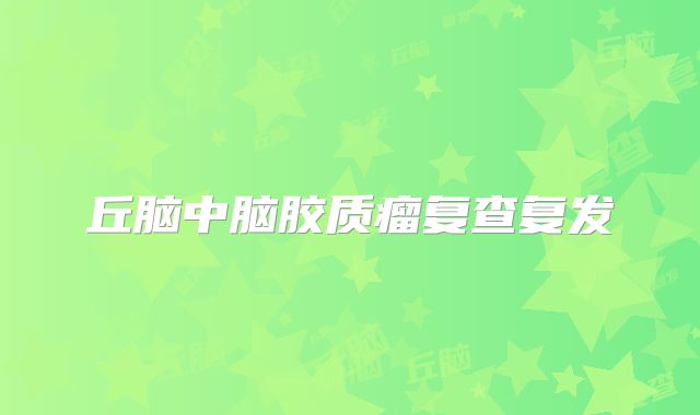 丘脑中脑胶质瘤复查复发