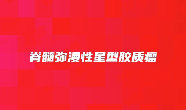 脊髓弥漫性星型胶质瘤