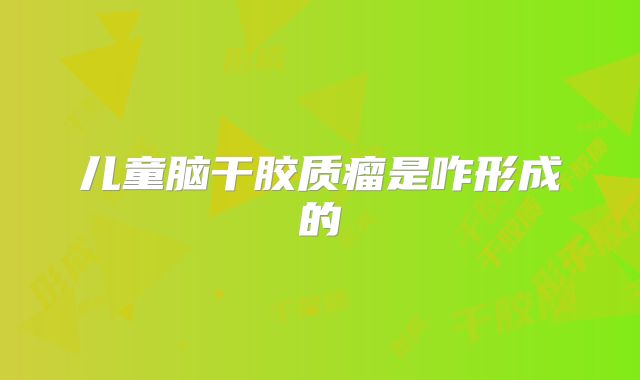 儿童脑干胶质瘤是咋形成的