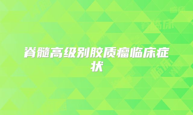 脊髓高级别胶质瘤临床症状