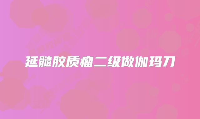延髓胶质瘤二级做伽玛刀