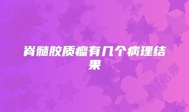 脊髓胶质瘤有几个病理结果