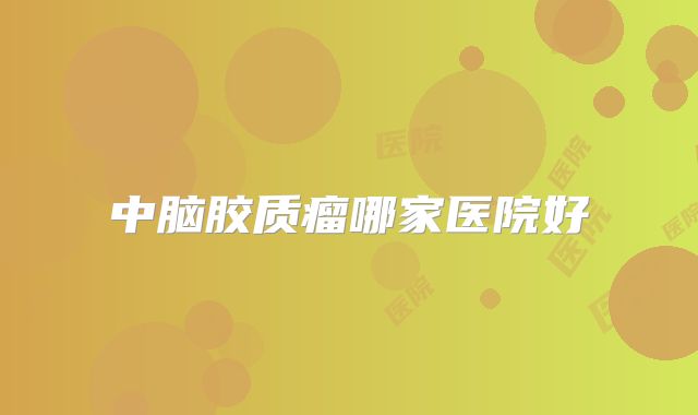 中脑胶质瘤哪家医院好