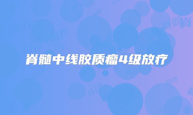 脊髓中线胶质瘤4级放疗