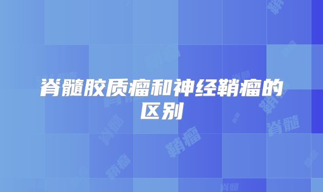 脊髓胶质瘤和神经鞘瘤的区别