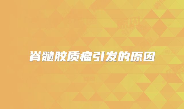 脊髓胶质瘤引发的原因