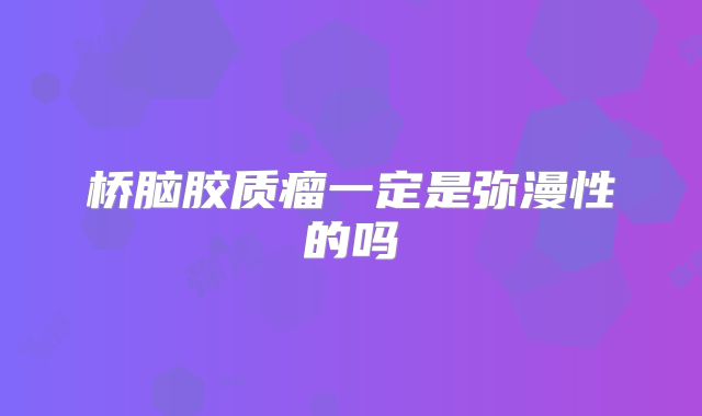 桥脑胶质瘤一定是弥漫性的吗