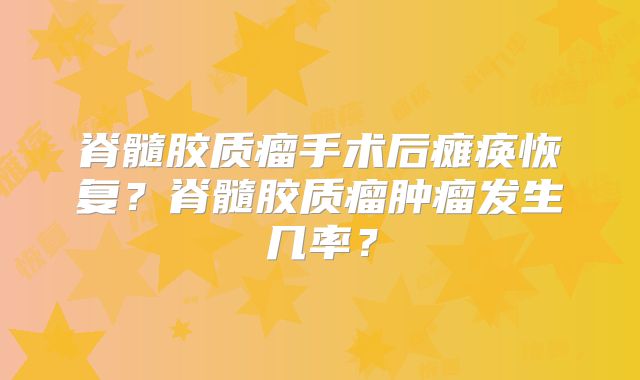脊髓胶质瘤手术后瘫痪恢复？脊髓胶质瘤肿瘤发生几率？