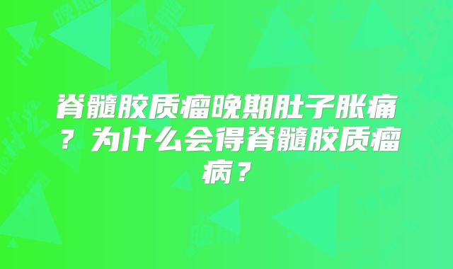 脊髓胶质瘤晚期肚子胀痛？为什么会得脊髓胶质瘤病？