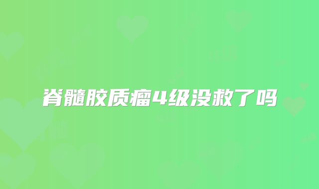 脊髓胶质瘤4级没救了吗