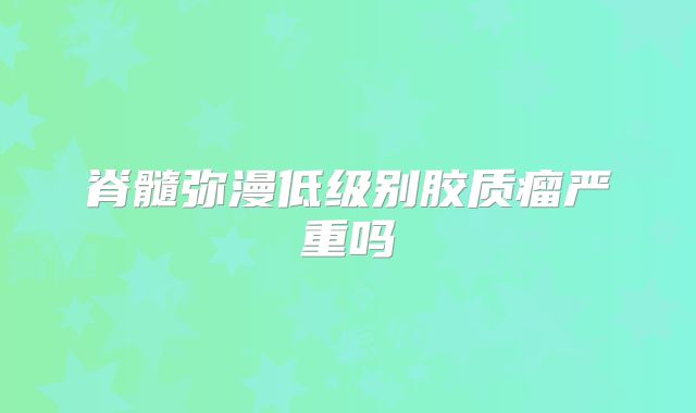 脊髓弥漫低级别胶质瘤严重吗
