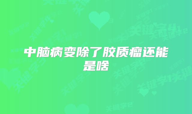 中脑病变除了胶质瘤还能是啥