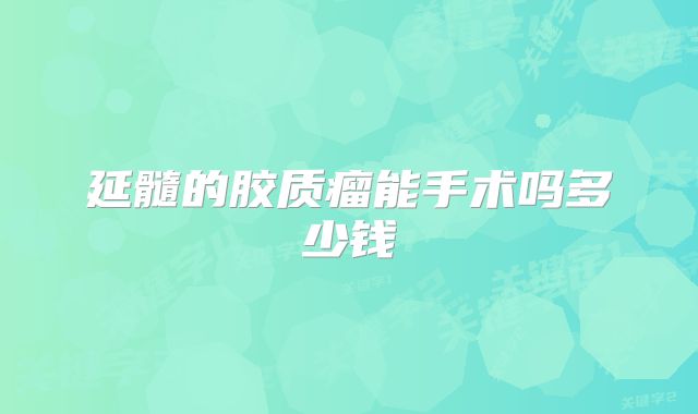延髓的胶质瘤能手术吗多少钱