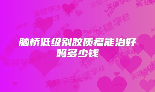 脑桥低级别胶质瘤能治好吗多少钱
