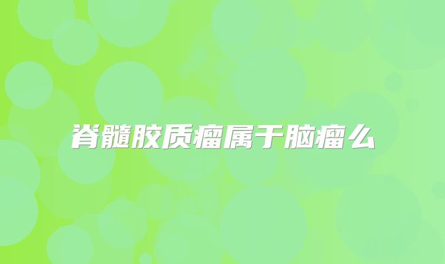 脊髓胶质瘤属于脑瘤么