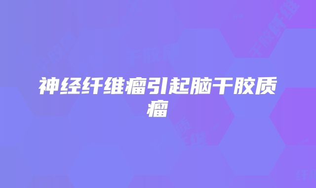 神经纤维瘤引起脑干胶质瘤