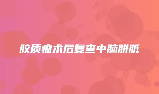 胶质瘤术后复查中脑胼胝
