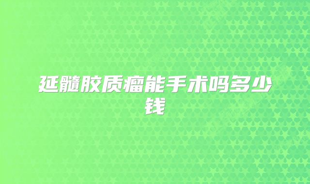延髓胶质瘤能手术吗多少钱
