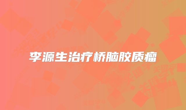 李源生治疗桥脑胶质瘤