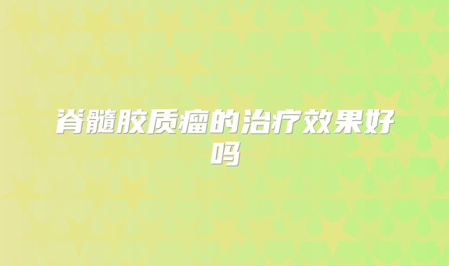 脊髓胶质瘤的治疗效果好吗