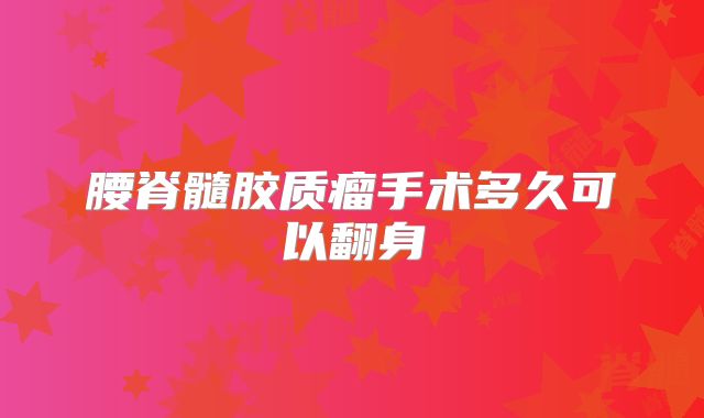 腰脊髓胶质瘤手术多久可以翻身