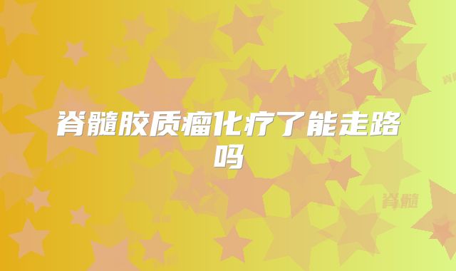 脊髓胶质瘤化疗了能走路吗