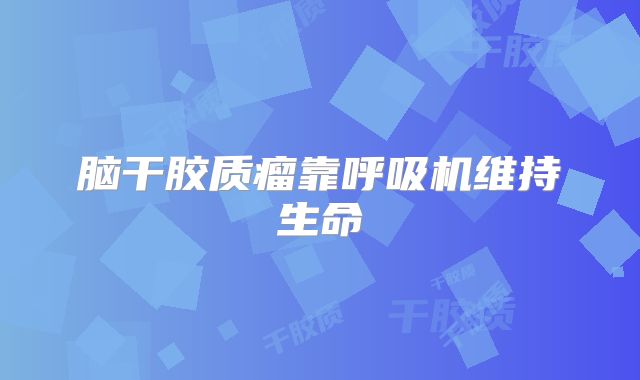 脑干胶质瘤靠呼吸机维持生命