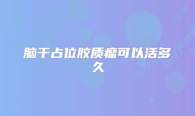 脑干占位胶质瘤可以活多久