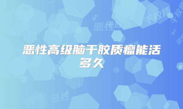 恶性高级脑干胶质瘤能活多久