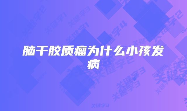 脑干胶质瘤为什么小孩发病