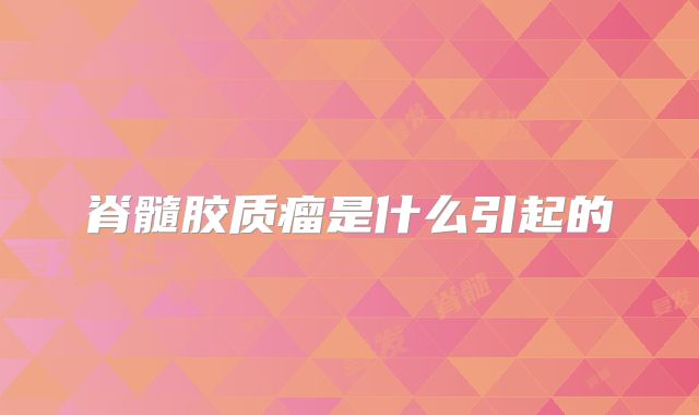 脊髓胶质瘤是什么引起的