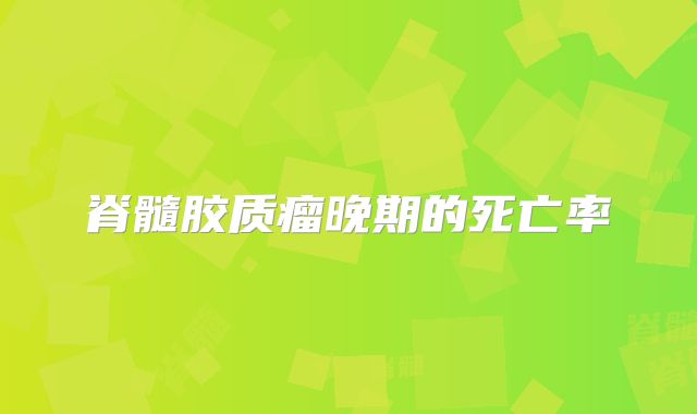 脊髓胶质瘤晚期的死亡率