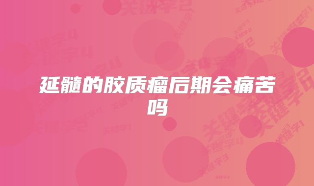 延髓的胶质瘤后期会痛苦吗