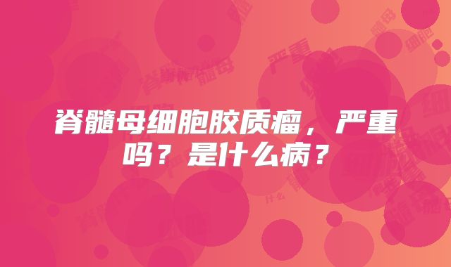 脊髓母细胞胶质瘤，严重吗？是什么病？