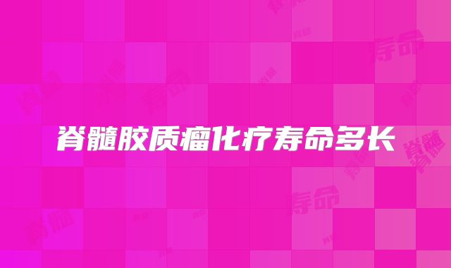 脊髓胶质瘤化疗寿命多长