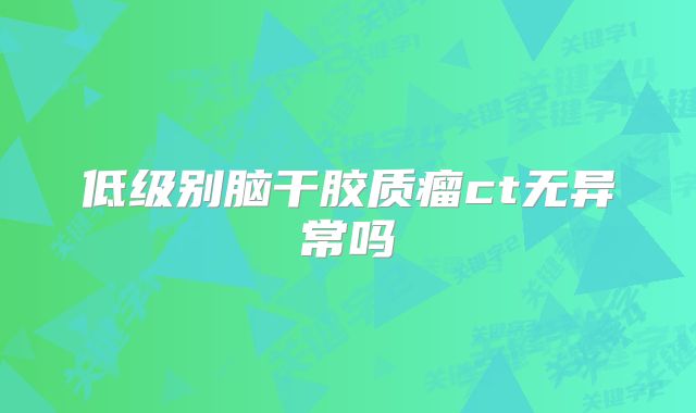 低级别脑干胶质瘤ct无异常吗