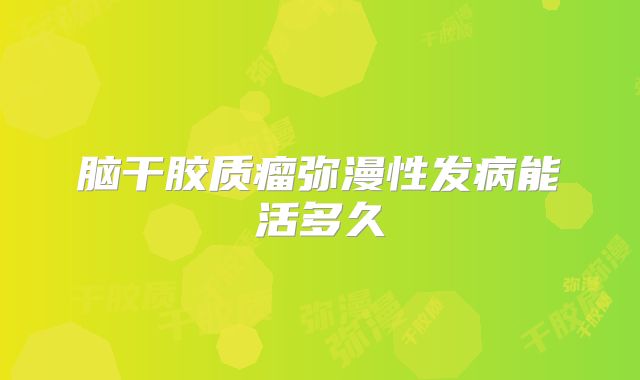 脑干胶质瘤弥漫性发病能活多久