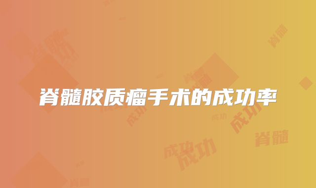 脊髓胶质瘤手术的成功率