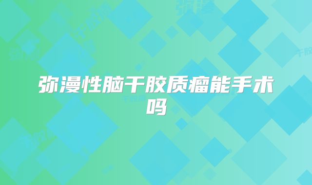 弥漫性脑干胶质瘤能手术吗