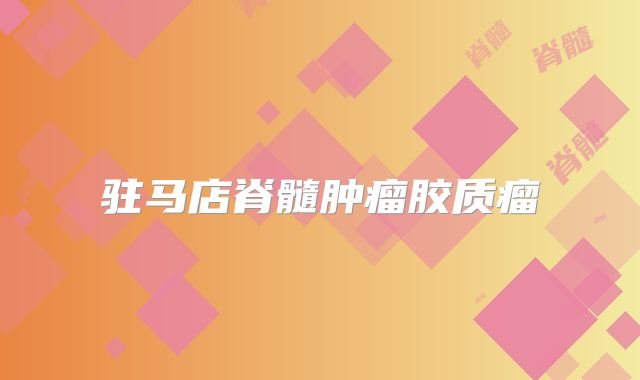 驻马店脊髓肿瘤胶质瘤