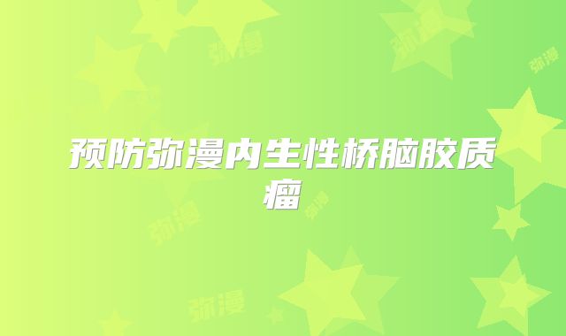 预防弥漫内生性桥脑胶质瘤